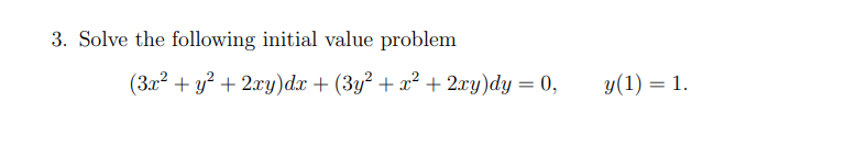 3. Solve the following initial value problem
(3x² + y² + 2xy)dx + (3y² + x² + 2xy)dy = 0,
y(1) = 1.