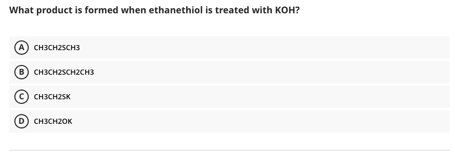 What product is formed when ethanethiol is treated with KOH?
A CH3CH2SCH3
B) CH3CH2SCH2CH3
CH3CH2SK
D) CH3CH20K
