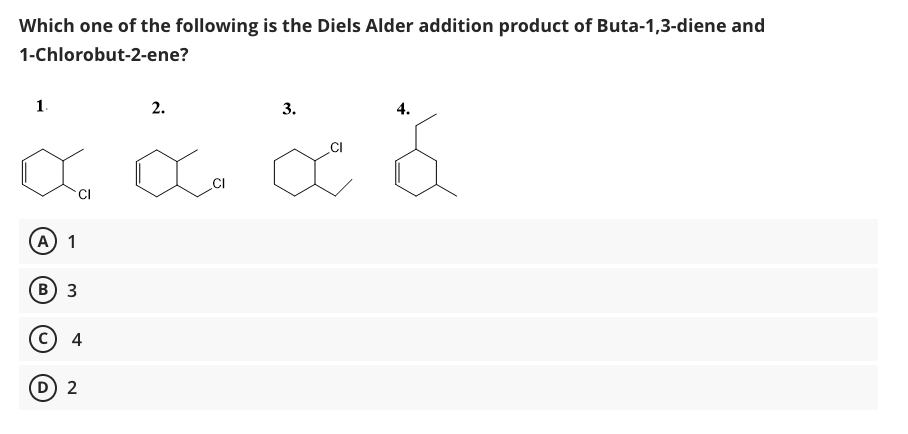 Which one of the following is the Diels Alder addition product of Buta-1,3-diene and
1-Chlorobut-2-ene?
1.
2.
3.
4.
.CI
А) 1
в) 3
c) 4
D 2
