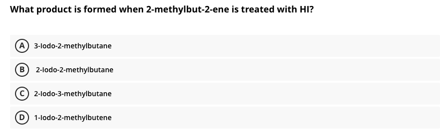 What product is formed when 2-methylbut-2-ene is treated with HI?
A 3-lodo-2-methylbutane
B 2-lodo-2-methylbutane
(C 2-lodo-3-methylbutane
D 1-lodo-2-methylbutene
