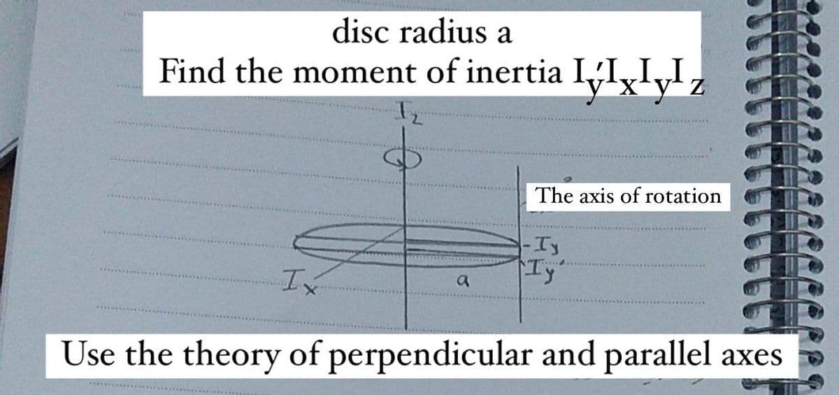 disc radius a
Find the moment of inertia
a
II
IvIxIyI
The axis of rotation
-Ty
Ty
Ix
Use the theory of perpendicular and parallel axes
x²y²z
1