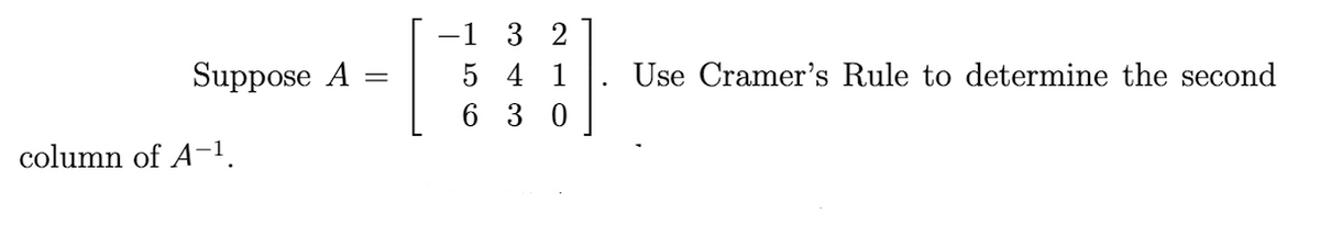 Suppose A
column of A-¹.
=
−1 32
5
4 1
630
.
Use Cramer's Rule to determine the second