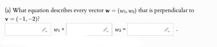 (a) What equation describes every vector w = (w1, w2) that is perpendicular to
v = (-1,-2)?
ալ +
աշ =