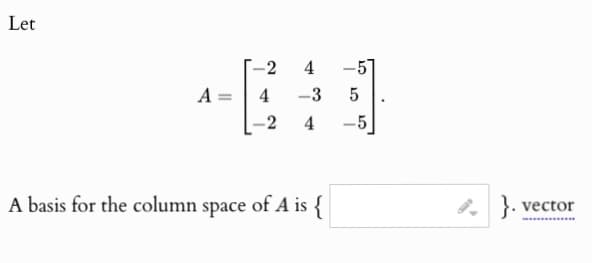 Let
-2
4
-5
A
4
-3
Сл
5
-2
4
-5
A basis for the column space of A is {
}. vector