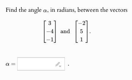 Find the angle a, in radians, between the vectors
a =
α
3
-4 and
5
1