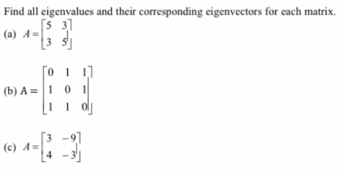 Find all eigenvalues and their corresponding eigenvectors for each matrix.
(a) A=
[53]
3 5
0 1 1
(b) A=101
110
(c) A=
3
4
-