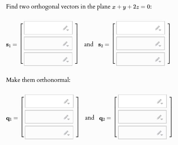 Find two orthogonal vectors in the plane x + y +2z = 0:
S1
Make them orthonormal:
q1
and S2:
and
92=