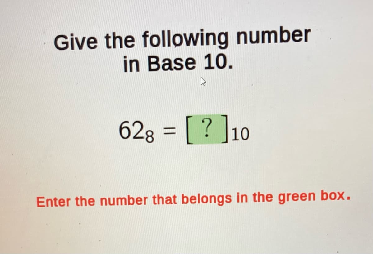 Give the following number
in Base 10.
628 = [?]10
Enter the number that belongs in the green box.