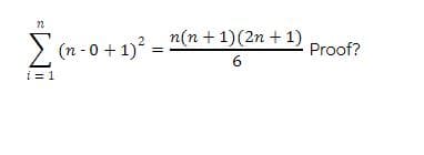 22
Σ (n-0 + 1)²=
i=1
n(n + 1)(2n+1)
6
Proof?