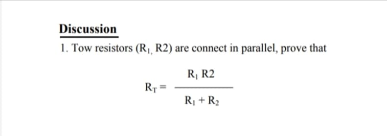 Discussion
1. Tow resistors (R1, R2) are connect in parallel, prove that
R, R2
R =
R¡ + R2

