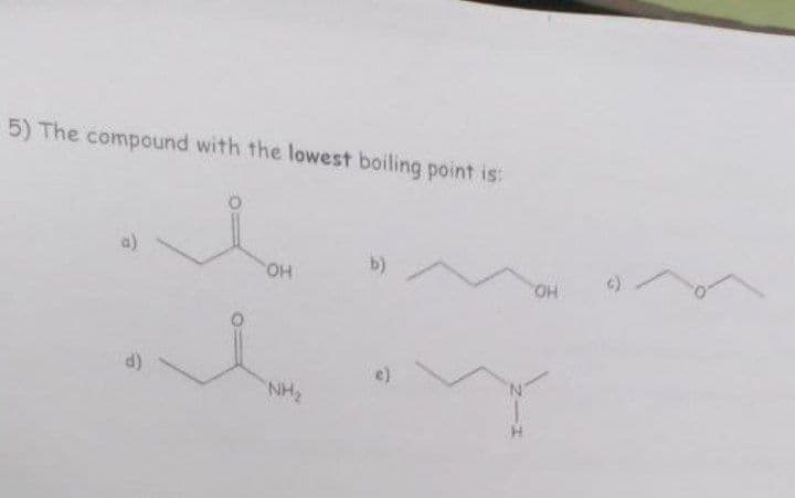 5) The compound with the lowest boiling point is:
OH
NH₂
b)
OH
T