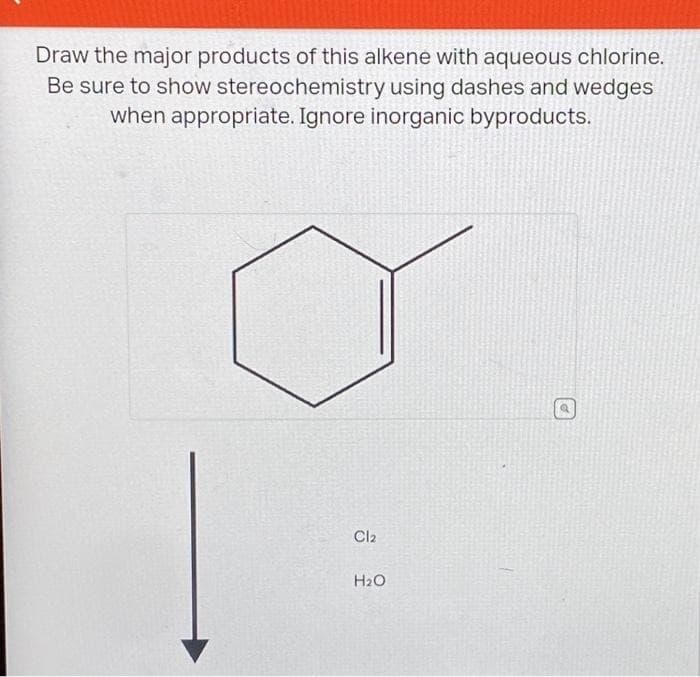 Draw the major products of this alkene with aqueous chlorine.
Be sure to show stereochemistry using dashes and wedges
when appropriate. Ignore inorganic byproducts.
Cl2
H₂O