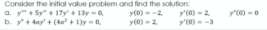 Consider the initial value problem and find the solution:
a. y" + 5y" + 17y' + 13y = 0,
b. y" + 4ay' + (4a² + 1)y = 0,
y(0) = -2,
y(0) = 2,
y'(0) = 2,
y'(0) = -3
y"(0) = 0
