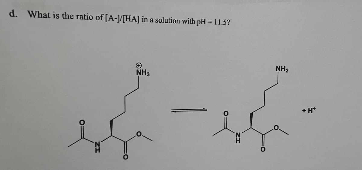 d. What is the ratio of [A-]/[HA] in a solution with pH = 11.5?
NH3
O
0
ZI
CO
NH₂
+ H+