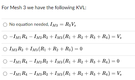 For Mesh 3 we have the following KVL:
No equation needed, IM3 = R3V,
-IM1 R4 - IM2 R2 + IM3 (R₁ + R2 + R3 + R4) = Vs
IM2 R2 + IM3(R₁ + R2 + R3) = 0
-IM1R4 - IM2 R2 + IM3 (R₁ + R2 + R3 + R4) = 0
-IMI R4 - IM3 R2 + IM3 (R₁ + R2 + R3 + R4) = V3
