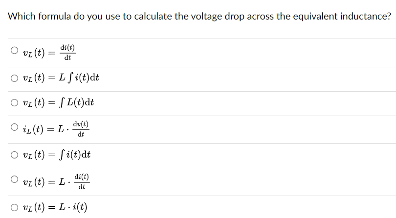 Which formula do you use to calculate the voltage drop across the equivalent inductance?
VI(t)
=
=
di(t)
dt
vz (t) = L f i(t)dt
○ v₁ (t) = √ L(t)dt
○ iL (t) = L.
dv(t)
dt
O v(t) = fi(t)dt
vL (t) = L.
di(t)
dt
○ v₁ (t) = L. i(t)