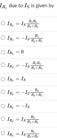 IR, due to Is is given by
=
OIR IS
○ IR₂
-
○ IR₂ = 0
○ IR₂
=
R₂ Rs
R₂+R5
Is
-Is-
-
○ IR₂ = Is
○ IR₂ =-
-Is
○ IR₂ = -Is
○ IR₂
○ IR₂
=
=
Is
Rs
R₂+R5
R₂ Rs
R₂+R5
R₂
R₂+R5
R₂
R₂+R5
R$
Is
R₂+R5
