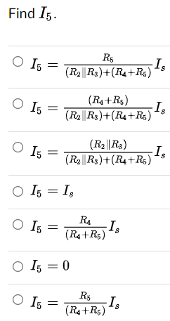Find I5.
O I5
O 15
O 15
R5
(R2 R3)+(R4+R³5)
(R4+R5)
(R2 R3)+(R4+R5)
(R₂||R3)
(R2|R3)+(R4+R5)
○ I5 = Is
O I5
R₁
(R4+R5)
○ I5 = 0
O I5
- Is
R$
(R4+R5)
-Is
Is
Is
-Is