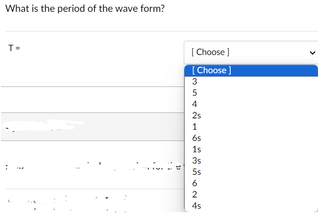 What is the period of the wave form?
T =
[Choose ]
[Choose ]
3542
1
6s
1s
3s
for the
5s
6
2
4s
>
