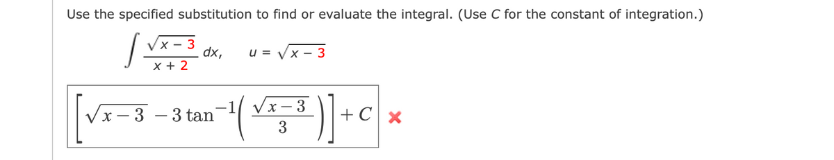 Use the specified substitution to find or evaluate the integral. (Use C for the constant of integration.)
X - 3
dx,
u = Vx - 3
X + 2
[vr=3
-1 Vx– 3
х — 3 — 3 tan'
+ C
3
