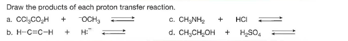 Draw the products of each proton transfer reaction.
a. CCl,cO,H
OCH3
c. CH3NH,
HCI
b. Н-С-с-н
H:
d. CH;CH,OH
H2SO4
