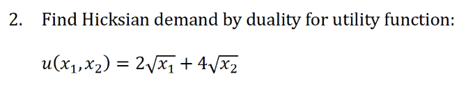 2. Find Hicksian demand by duality for utility function:
u(x1,x2) = 2/x1 + 4/x2
