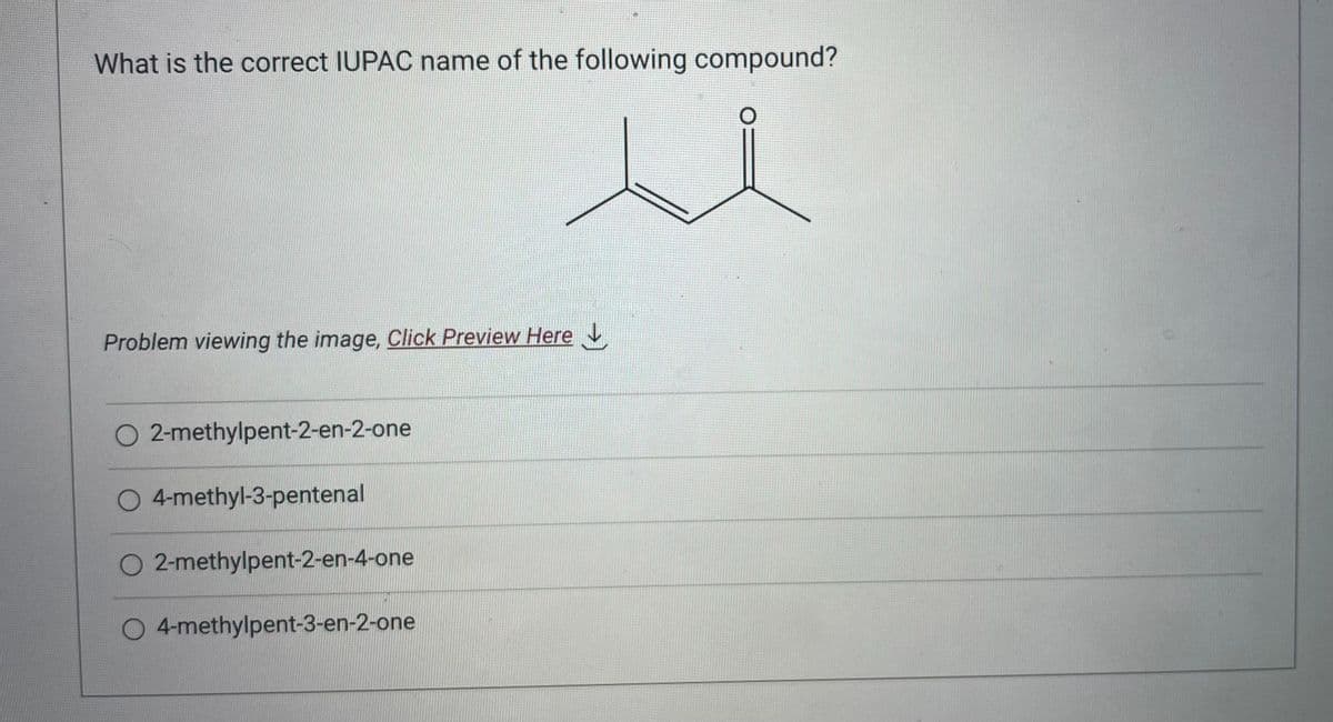 What is the correct IUPAC name of the following compound?
u
Problem viewing the image. Click Preview Here
O 2-methylpent-2-en-2-one
O 4-methyl-3-pentenal
O 2-methylpent-2-en-4-one
O 4-methylpent-3-en-2-one