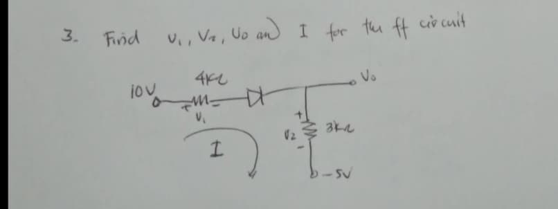 3.
Find
U₁, V₂, No and I for the ff circuit
Vo
4KL
OM D
V₁
3k2
1
- SV
10vo
Vz