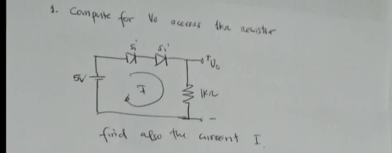1. Compute for Vo accross tkn resistor
otvo
5V
IK2
I
find also the current