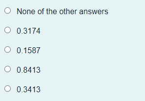 O None of the other answers
O 0.3174
O 0.1587
O 0.8413
O 0.3413
