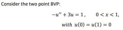 Consider the two point BVP:
-u" + 3u = 1,
0 <x< 1,
with u(0) = u(1) = 0
