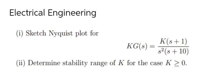 Electrical Engineering
(i) Sketch Nyquist plot for
K(s+ 1)
s2(s + 10)
KG(8) =
(ii) Determine stability range of K for the case K > 0.
