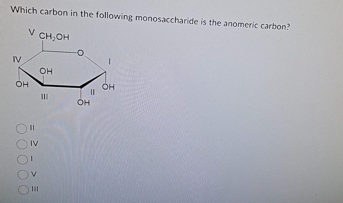 Which carbon in the following monosaccharide is the anomeric carbon?
V CH₂OH
IV
ОН
||
IV
ОН
=
ОН
ОН