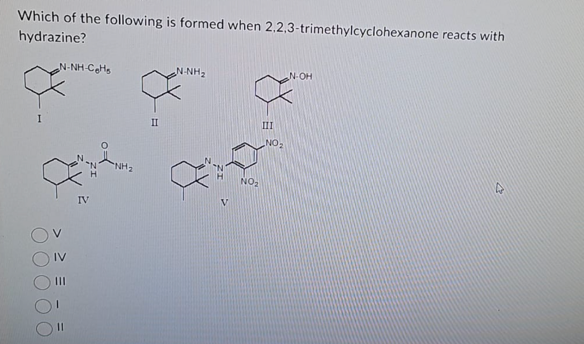 Which of the following is formed when 2,2,3-trimethylcyclohexanone reacts with
hydrazine?
I
N-NH-C₂H5
IV
IV
NH₂
II
N-NH2
NO₂
NO₂
N-OH