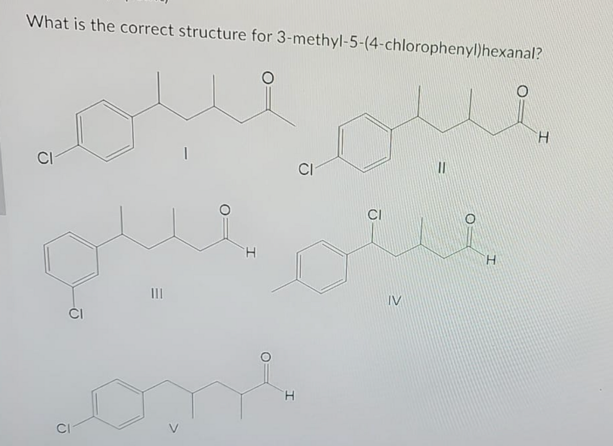What is the correct structure for 3-methyl-5-(4-chlorophenyl)hexanal?
G
=
|
H
H
CI
CI
IV
11
H
H