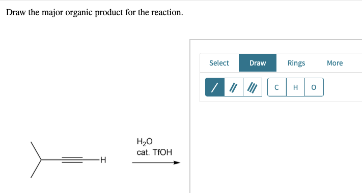 Draw the major organic product for the reaction.
H₂O
cat. TfOH
-H
Select
||||
Draw Rings
с H 0
More