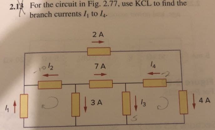 2.13 For the circuit in Fig. 2.77, use KCL to find the
branch currents 1₁ to 14.
10/2
J
2 A
7 A
3 A
14
13 2
4 A