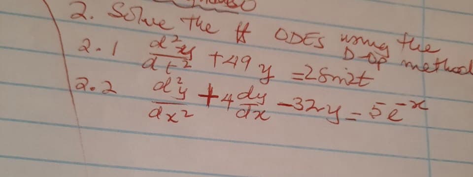 D-OP
2. Solve the ff ODES using
2-1
2.2
d's +49 y
at ²
y = 28m2t
the
method
d³y + 4dy -32y = 5e²
dx²