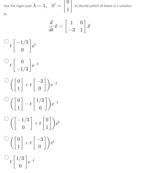 Use the eigen-pair A = 1, v =
to decide which of these is a solution
to
d.
1
dt
-3
1
-1/3
t
et
et
+t
1/3
-1/3
+t
et
+t
et
t
et
