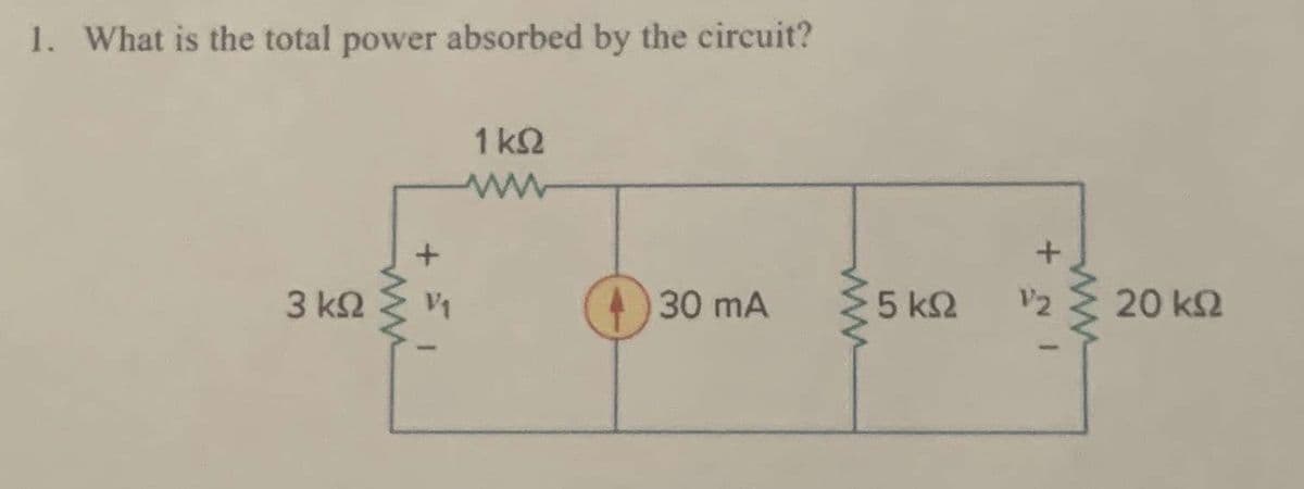 1. What is the total power absorbed by the circuit?
1 k2
3 k2
30 mA
5 k2
V2
20 k2
ww
ww
