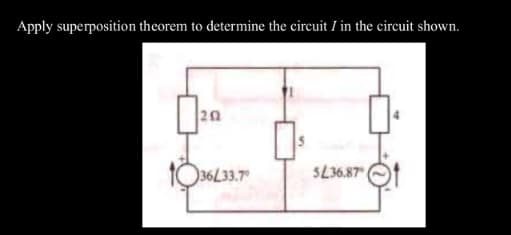 Apply superposition theorem to determine the circuit I in the circuit shown.
202
1036L33.7°
5236.87