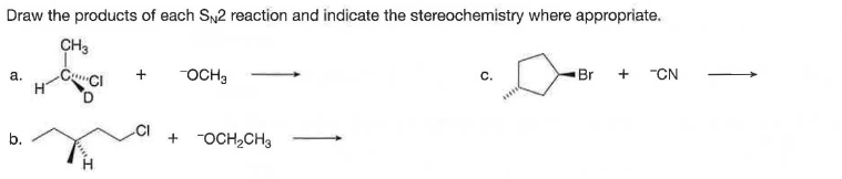 Draw the products of each SN2 reaction and indicate the stereochemistry where appropriate.
CH3
CuCI
OCH3
+ "CN
а.
Br
+ "OCH2CH3
b.
