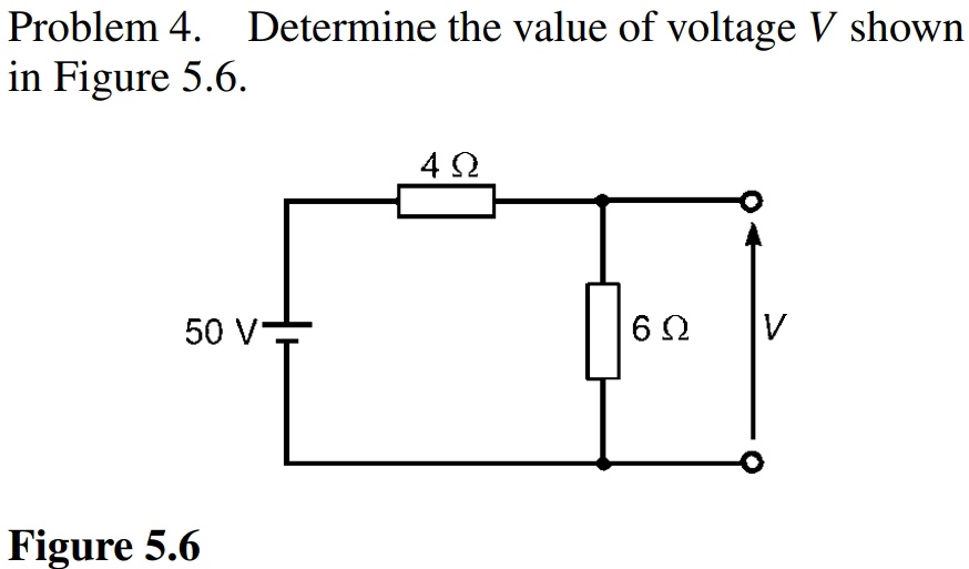 Problem 4. Determine the value of voltage V shown
in Figure 5.6.
4Ω
50 V-
6Ω
Figure 5.6