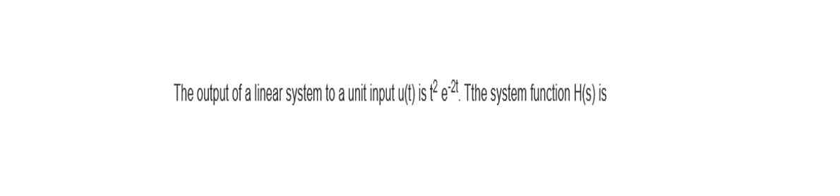 The output of a linear system to a unit input u(t) is t²e-²t. Tthe system function H(s) is