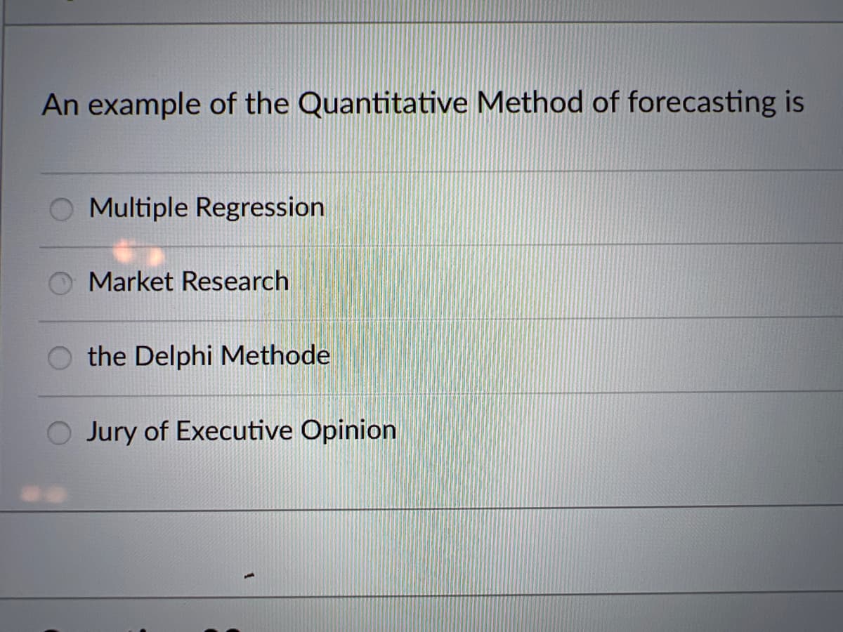 An example of the Quantitative Method of forecasting is
O Multiple Regression
Market Research
O the Delphi Methode
O Jury of Executive Opinion