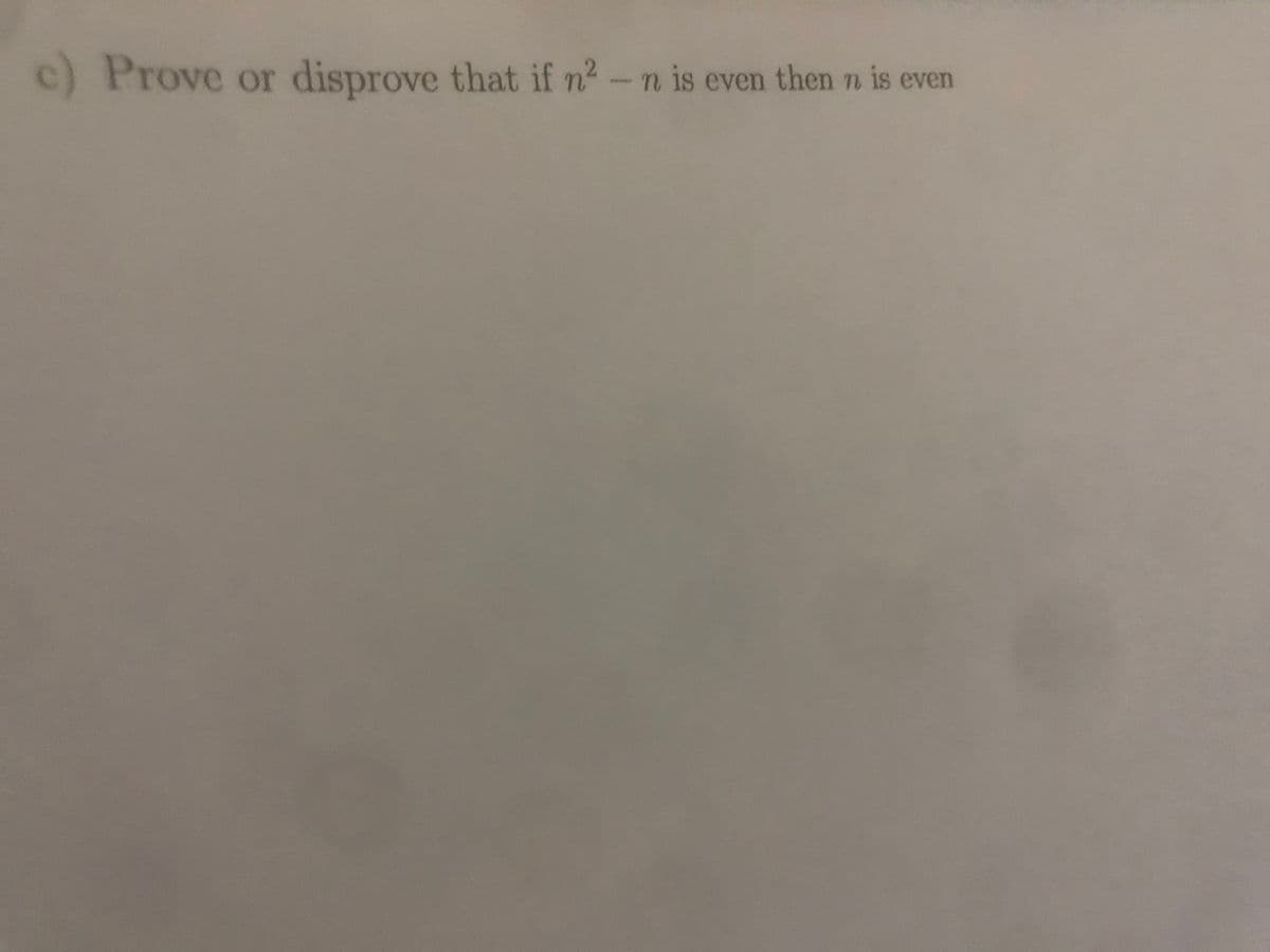 c) Prove or disprove that if n2-n is even then n is even
