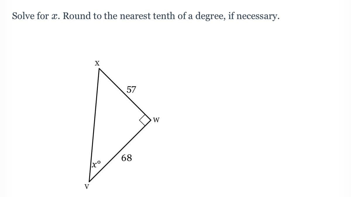 Solve for x. Round to the nearest tenth of a degree, if necessary.
X
57
W
68
V

