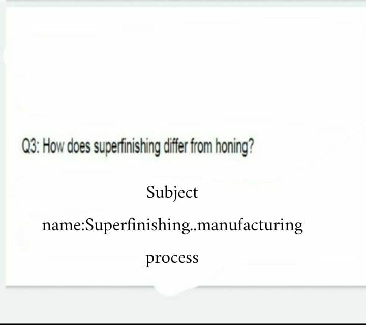 Q3: How does superfinishing díffer from honing?
Subject
name:Superfinishing.manufacturing
process
