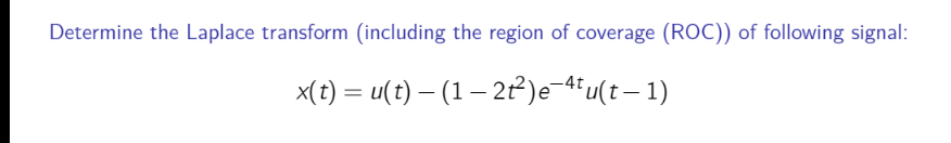 Determine the Laplace transform (including the region of coverage (ROC)) of following signal:
x(t) = u(t) – (1– 2²)e¬4'u(t– 1)
