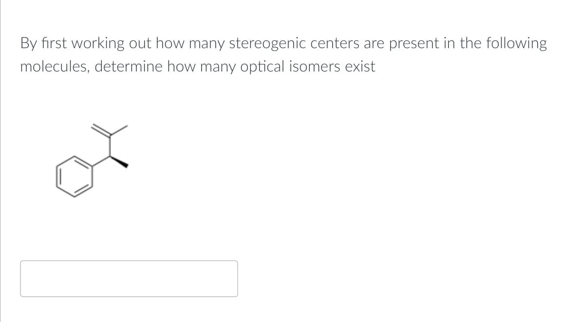 By first working out how many stereogenic centers are present in the following
molecules, determine how many optical isomers exist